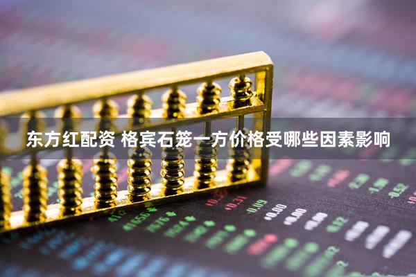 东方红配资 格宾石笼一方价格受哪些因素影响