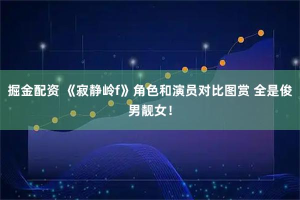 掘金配资 《寂静岭f》角色和演员对比图赏 全是俊男靓女！