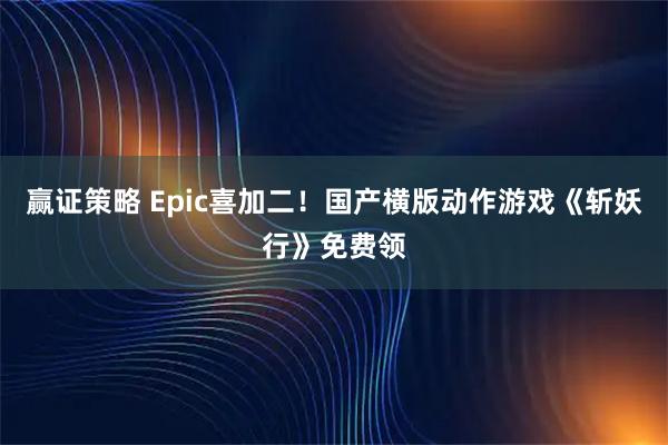 赢证策略 Epic喜加二！国产横版动作游戏《斩妖行》免费领